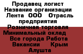 Продавец-логист › Название организации ­ Лента, ООО › Отрасль предприятия ­ Розничная торговля › Минимальный оклад ­ 1 - Все города Работа » Вакансии   . Крым,Алушта